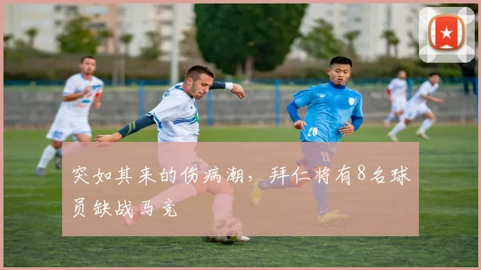 突如其来的伤病潮，拜仁将有8名球员缺战马竞