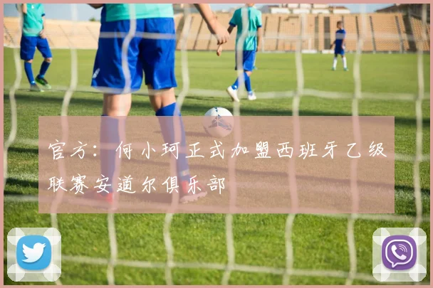 官方：何小珂正式加盟西班牙乙级联赛安道尔俱乐部