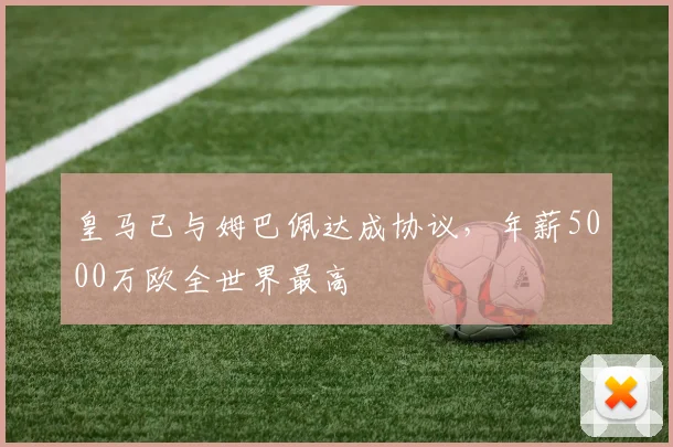 皇马已与姆巴佩达成协议，年薪5000万欧全世界最高