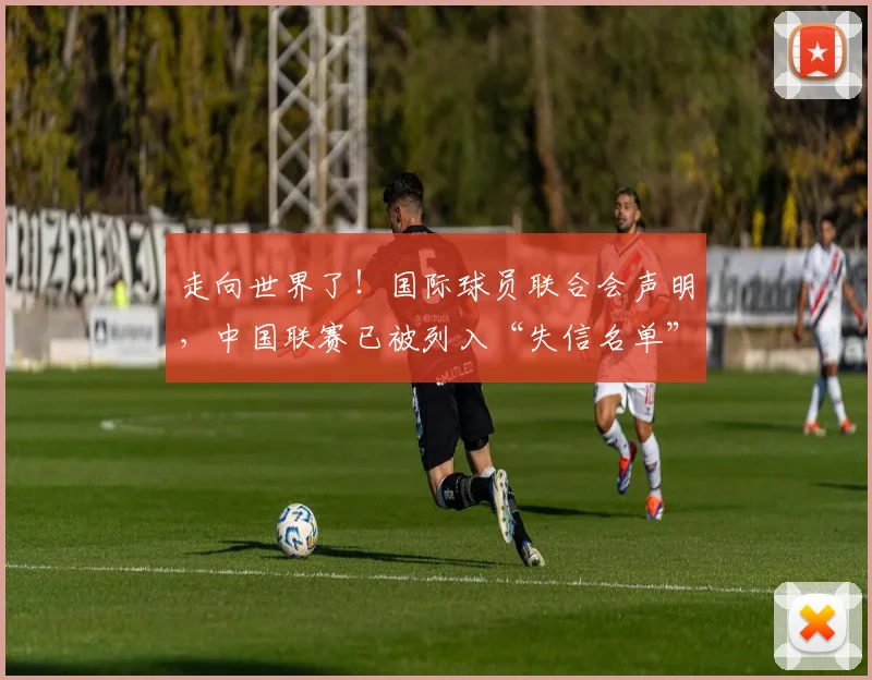 走向世界了！国际球员联合会声明，中国联赛已被列入“失信名单”