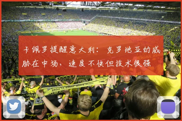 卡佩罗提醒意大利：克罗地亚的威胁在中场，速度不快但技术很强