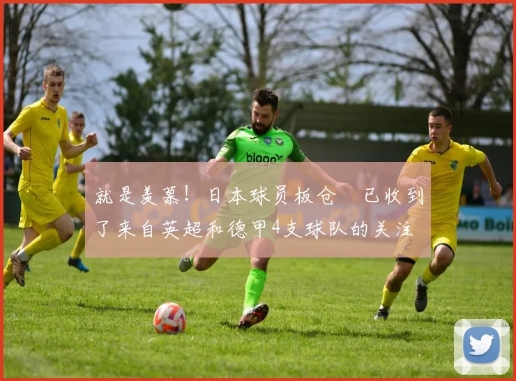 就是羡慕！日本球员板仓滉已收到了来自英超和德甲4支球队的关注