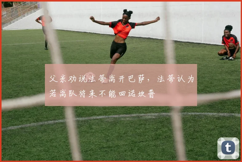 父亲劝说法蒂离开巴萨，法蒂认为若离队将来不能回诺坎普