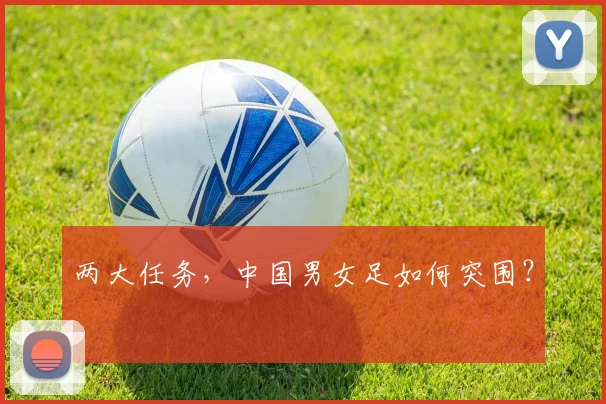 两大任务，中国男女足如何突围？