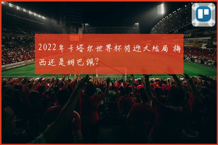 2022年卡塔尔世界杯将迎大结局 梅西还是姆巴佩？