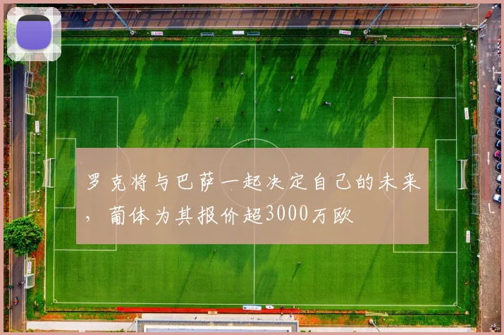 罗克将与巴萨一起决定自己的未来，葡体为其报价超3000万欧