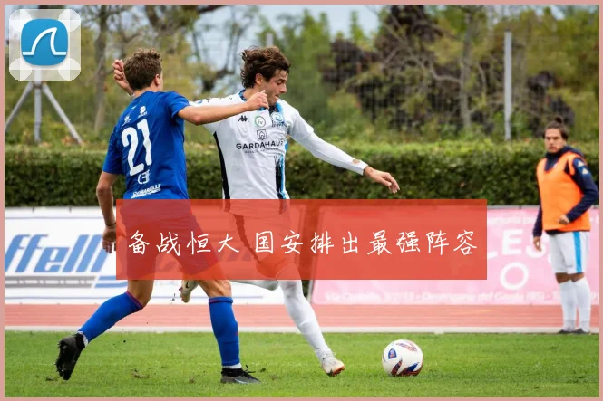 备战恒大 国安排出最强阵容
