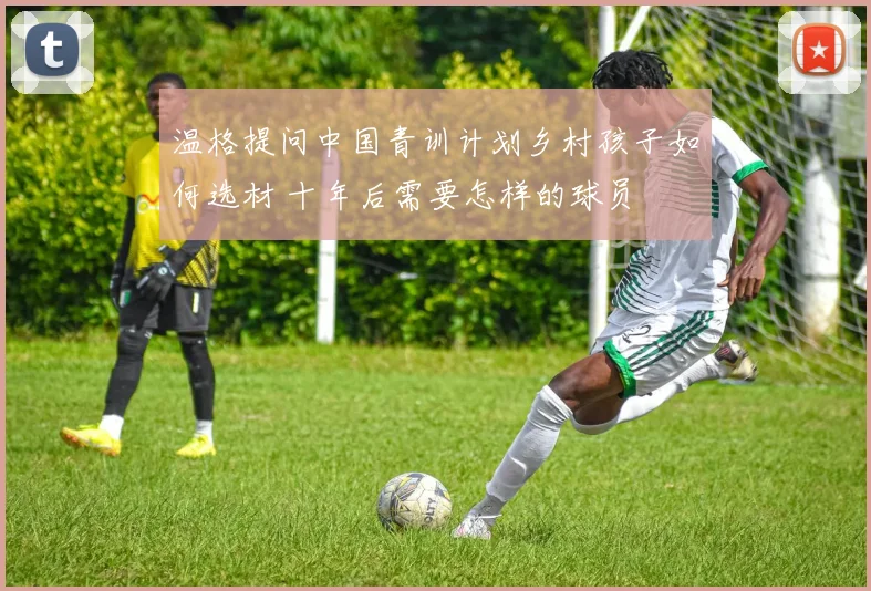 温格提问中国青训计划乡村孩子如何选材 十年后需要怎样的球员