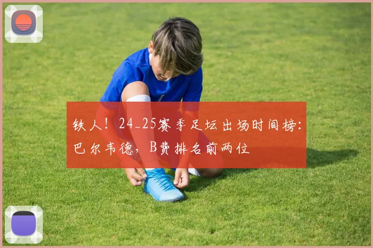铁人！24_25赛季足坛出场时间榜：巴尔韦德，B费排名前两位