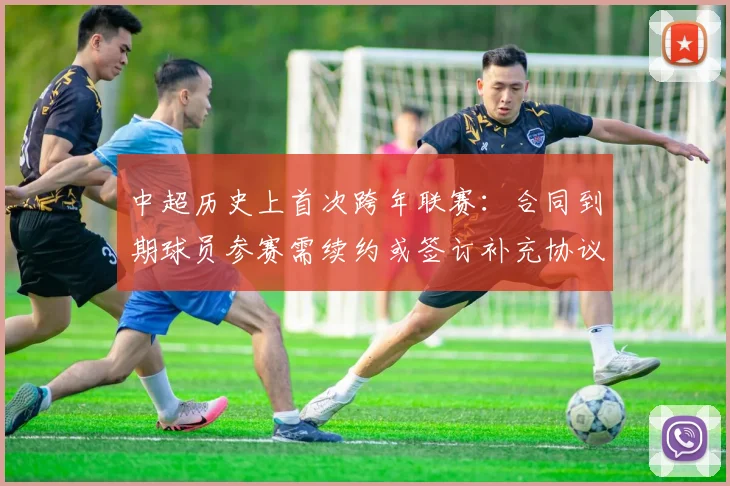 中超历史上首次跨年联赛：合同到期球员参赛需续约或签订补充协议