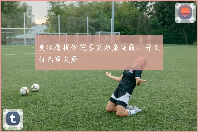 曼联愿提供德容英超最高薪，并支付巴萨欠薪