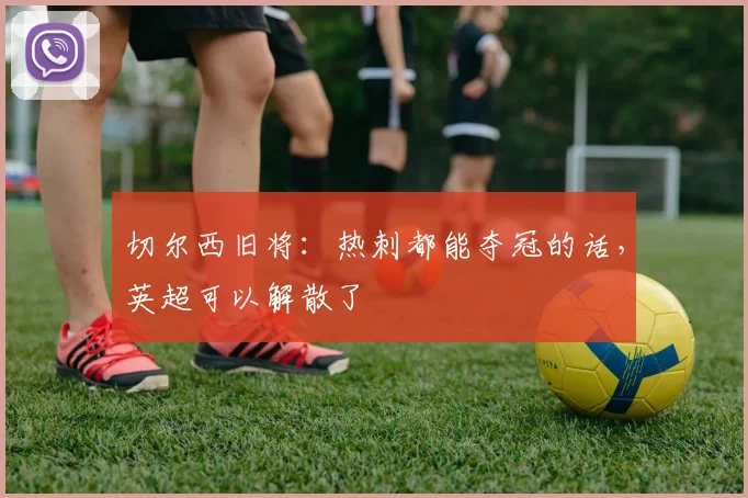 切尔西旧将：热刺都能夺冠的话，英超可以解散了
