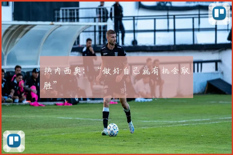 热内西奥：“做好自己就有机会取胜”