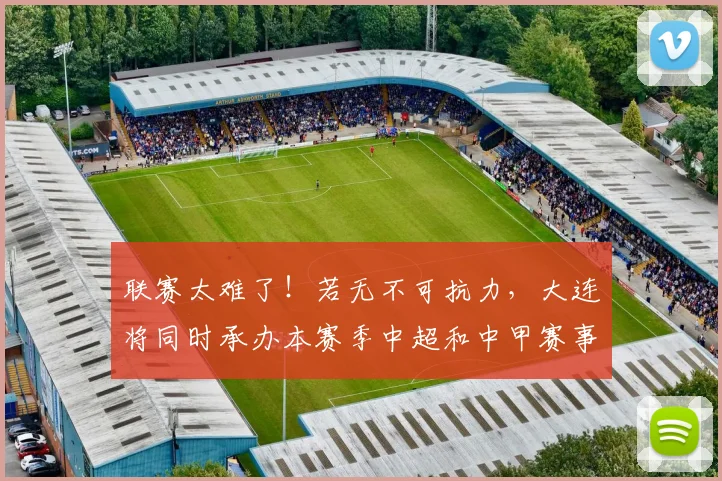 联赛太难了！若无不可抗力，大连将同时承办本赛季中超和中甲赛事