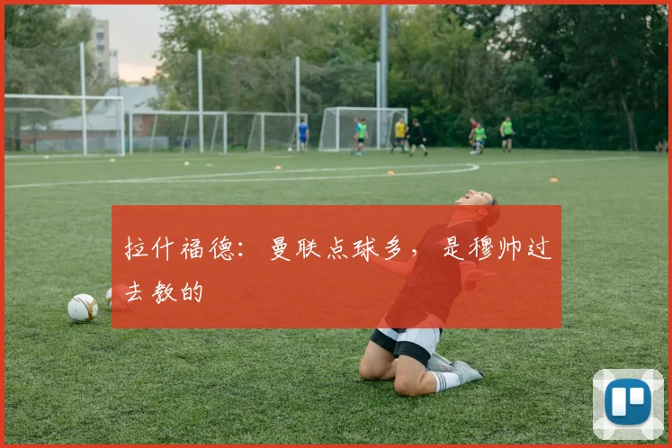 拉什福德：曼联点球多，是穆帅过去教的