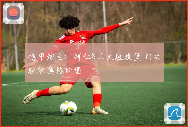 德甲综合：拜仁8_1大胜狼堡 门兴轻取奥格斯堡