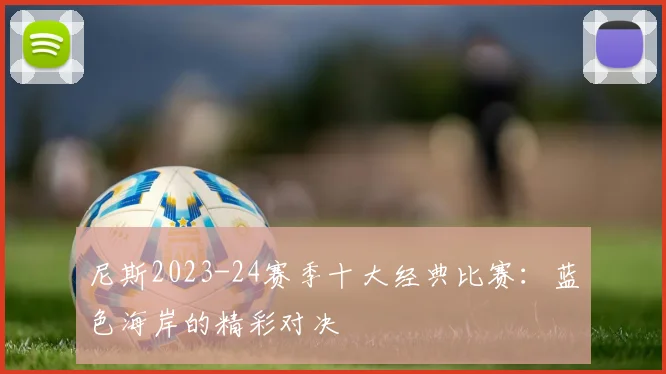 尼斯2023-24赛季十大经典比赛：蓝色海岸的精彩对决