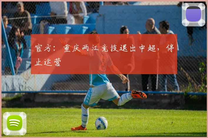 官方：重庆两江竞技退出中超，停止运营