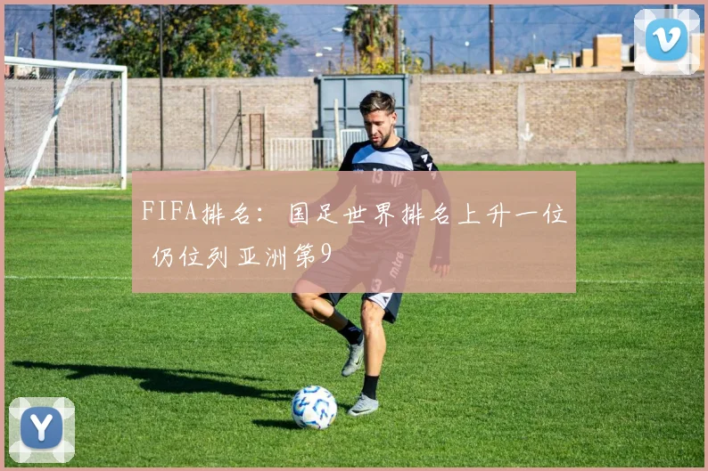 FIFA排名：国足世界排名上升一位 仍位列亚洲第9