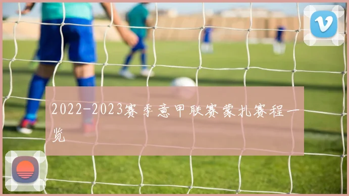 2022-2023赛季意甲联赛蒙扎赛程一览