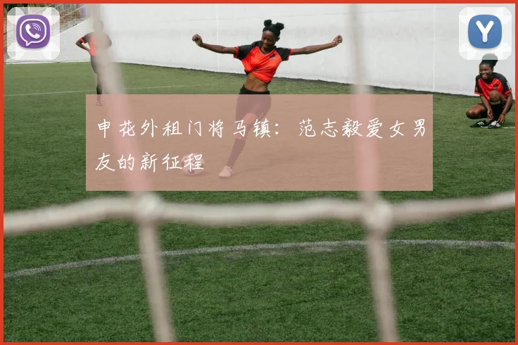 申花外租门将马镇：范志毅爱女男友的新征程