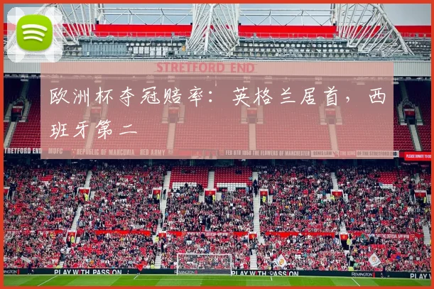 欧洲杯夺冠赔率：英格兰居首，西班牙第二