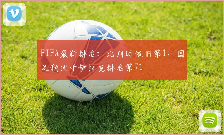 FIFA最新排名：比利时依旧第1，国足稍次于伊拉克排名第71