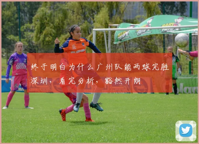 终于明白为什么广州队能两球完胜深圳，看完分析，豁然开朗