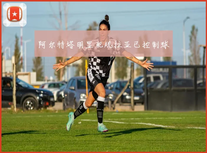 阿尔特塔明显犯规拉亚已控制球